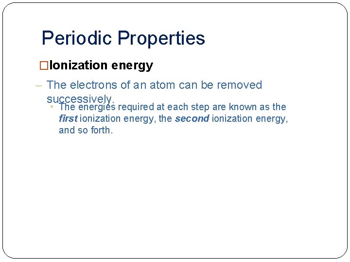 Periodic Properties �Ionization energy – The electrons of an atom can be removed successively.