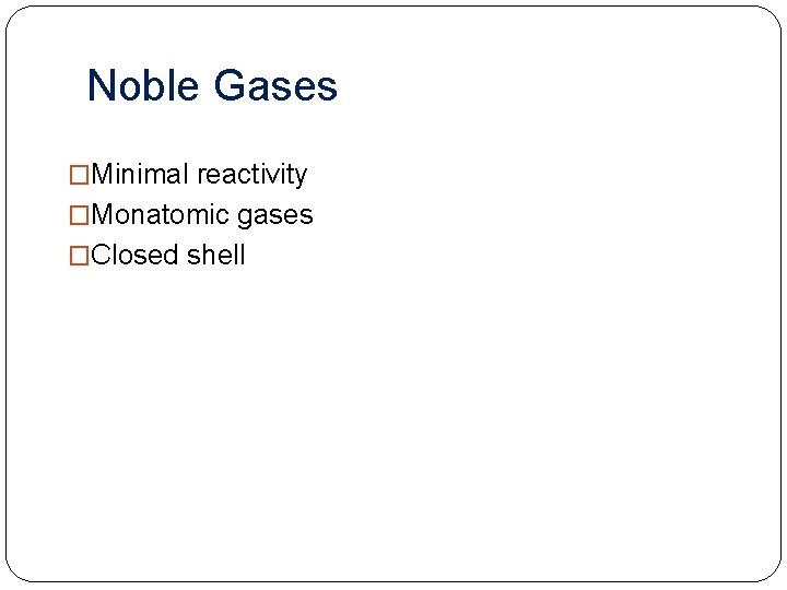 Noble Gases �Minimal reactivity �Monatomic gases �Closed shell 