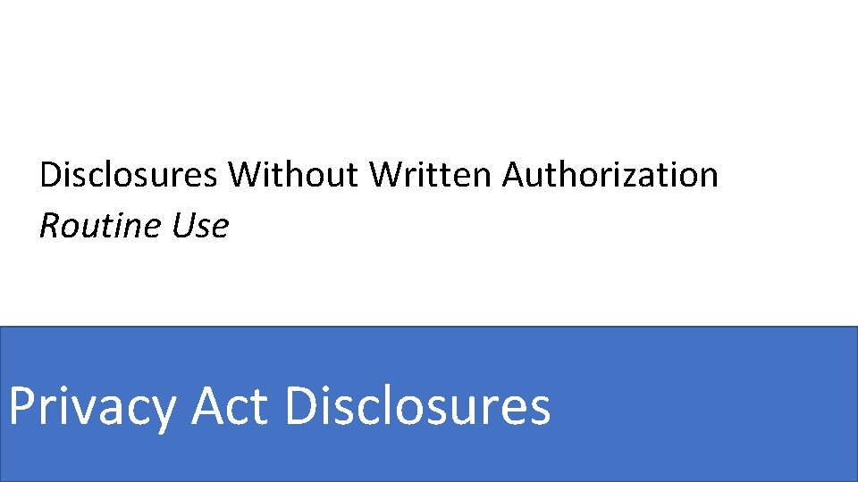 Disclosures Without Written Authorization Routine Use Privacy Act Disclosures 