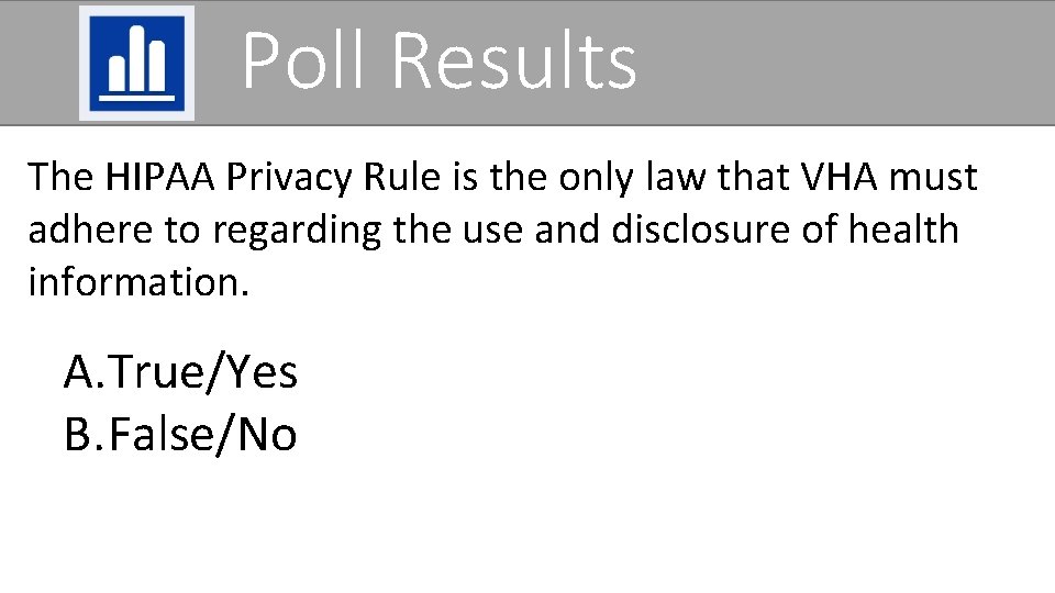 Poll Results The HIPAA Privacy Rule is the only law that VHA must adhere