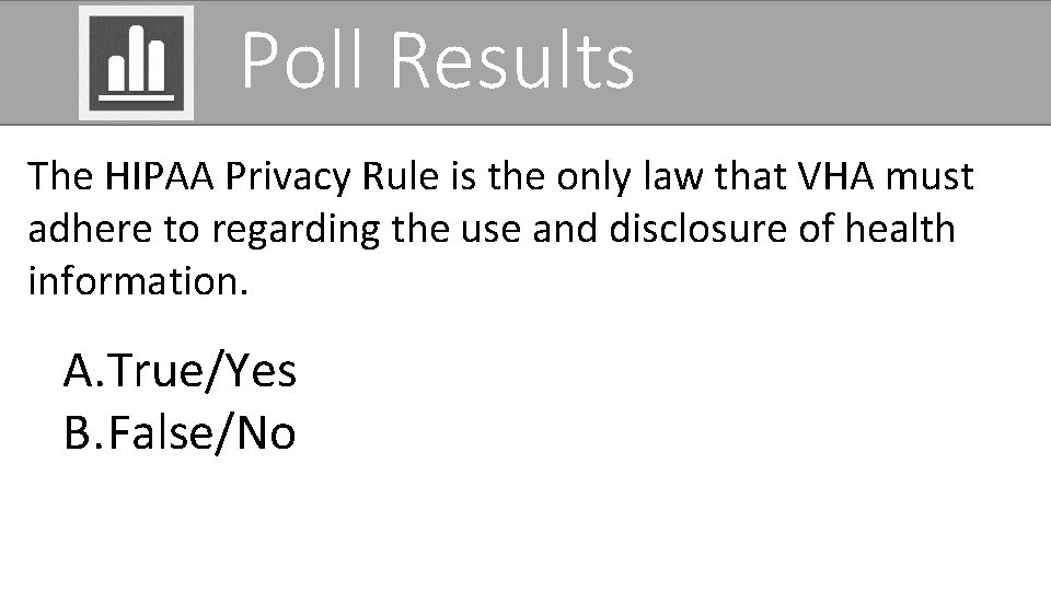 Poll Results The HIPAA Privacy Rule is the only law that VHA must adhere