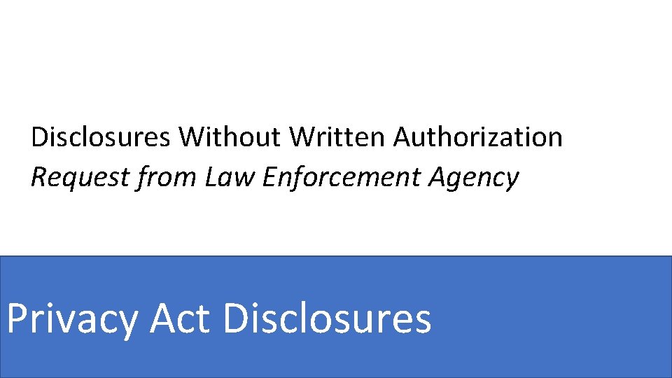 Disclosures Without Written Authorization Request from Law Enforcement Agency Privacy Act Disclosures 