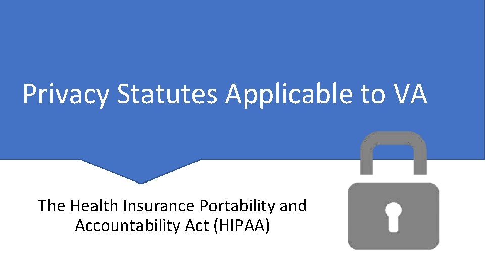 Privacy Statutes Applicable to VA The Health Insurance Portability and Accountability Act (HIPAA) 