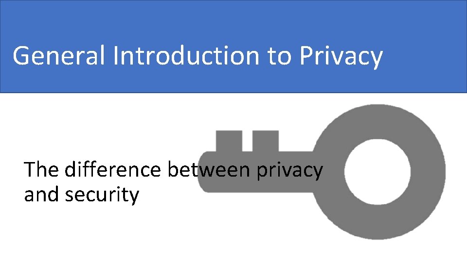 General Introduction to Privacy The difference between privacy and security 
