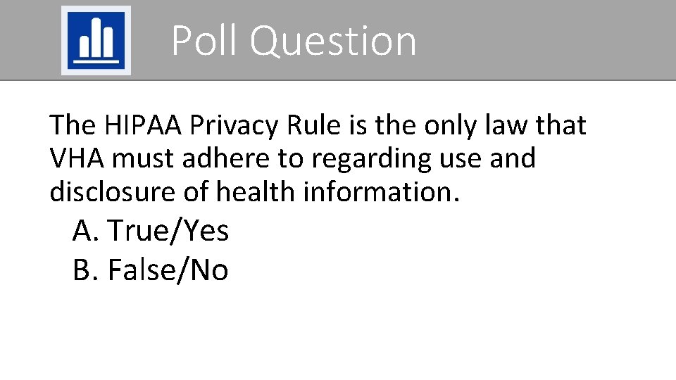 Poll Question The HIPAA Privacy Rule is the only law that VHA must adhere