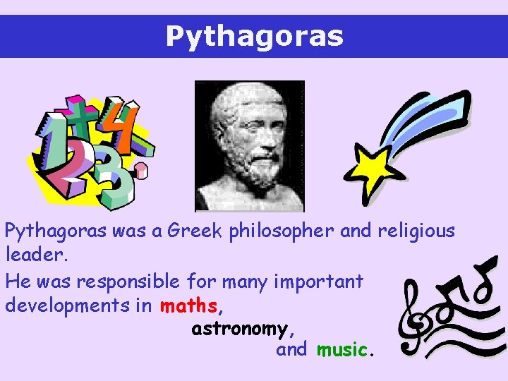 Pythagoras was a Greek philosopher and religious leader. He was responsible for many important