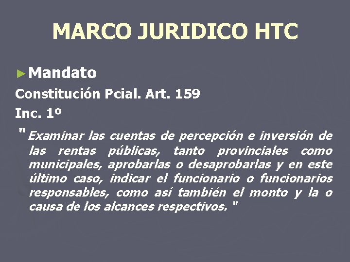 MARCO JURIDICO HTC ► Mandato Constitución Pcial. Art. 159 Inc. 1º “ Examinar las