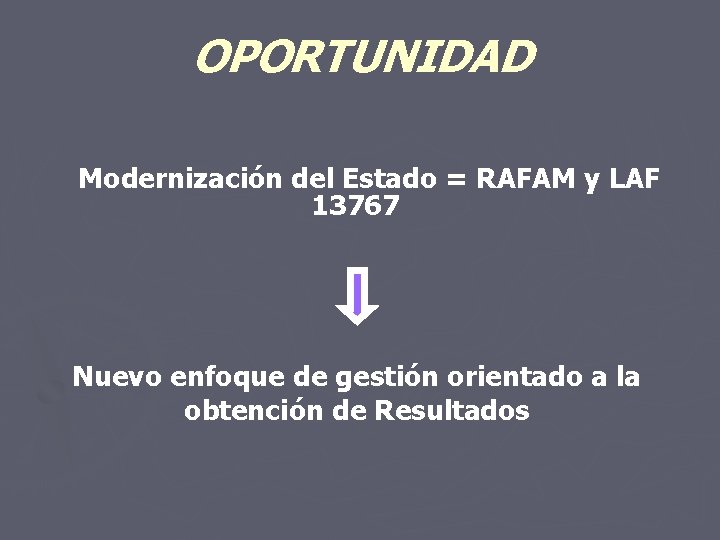 OPORTUNIDAD Modernización del Estado = RAFAM y LAF 13767 Nuevo enfoque de gestión orientado
