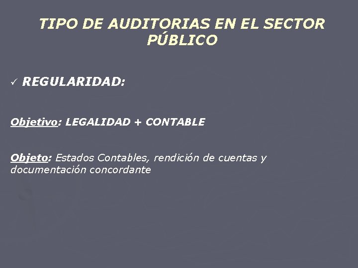 TIPO DE AUDITORIAS EN EL SECTOR PÚBLICO ü REGULARIDAD: Objetivo: LEGALIDAD + CONTABLE Objeto: