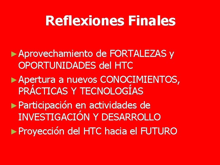 Reflexiones Finales ► Aprovechamiento de FORTALEZAS y OPORTUNIDADES del HTC ► Apertura a nuevos
