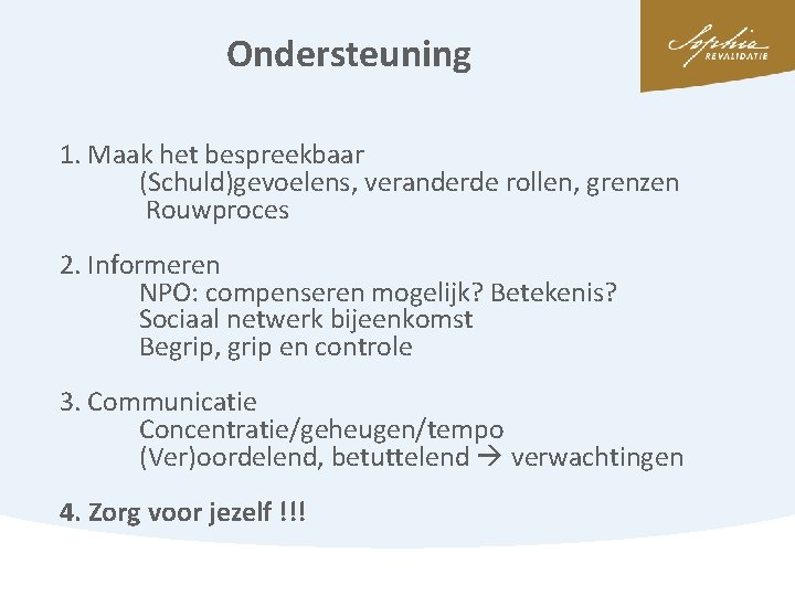 Ondersteuning 1. Maak het bespreekbaar (Schuld)gevoelens, veranderde rollen, grenzen Rouwproces 2. Informeren NPO: compenseren