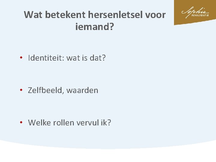 Wat betekent hersenletsel voor iemand? • Identiteit: wat is dat? • Zelfbeeld, waarden •