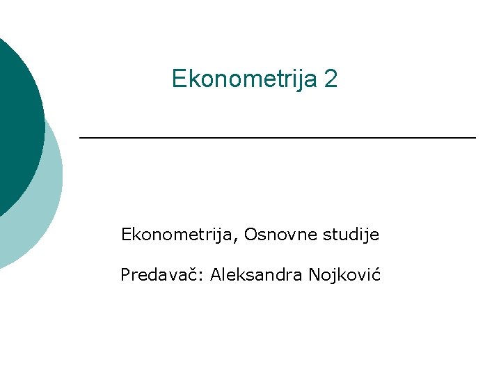 Ekonometrija 2 Ekonometrija, Osnovne studije Predavač: Aleksandra Nojković 