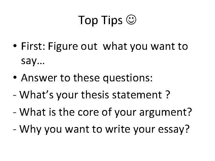 Top Tips • First: Figure out what you want to say… • Answer to