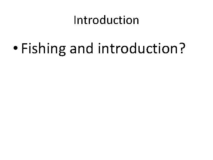 Introduction • Fishing and introduction? 