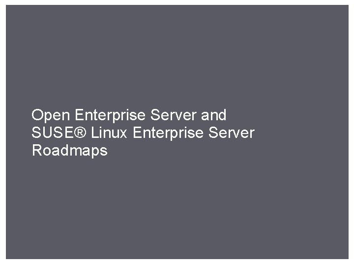Open Enterprise Server and SUSE® Linux Enterprise Server Roadmaps 