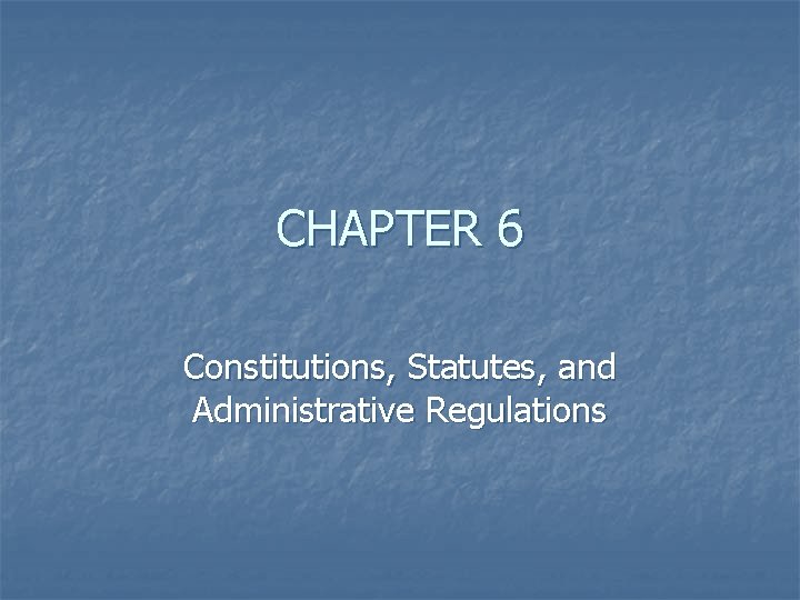 CHAPTER 6 Constitutions, Statutes, and Administrative Regulations 