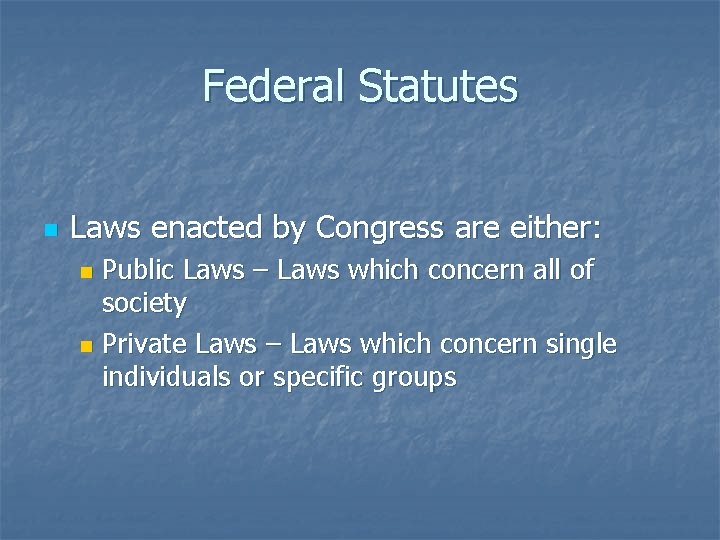 Federal Statutes n Laws enacted by Congress are either: Public Laws – Laws which