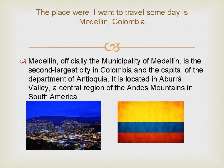 The place were I want to travel some day is Medellin, Colombia Medellín, officially