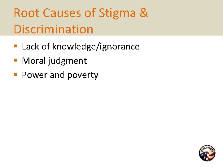 Root Causes of Stigma & Discrimination § Lack of knowledge/ignorance § Moral judgment §