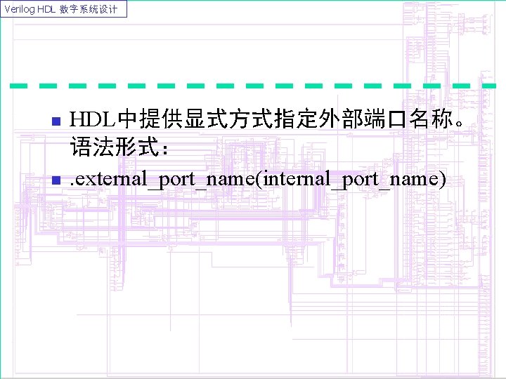 Verilog HDL 数字系统设计 n n HDL中提供显式方式指定外部端口名称。 语法形式：. external_port_name(internal_port_name) 