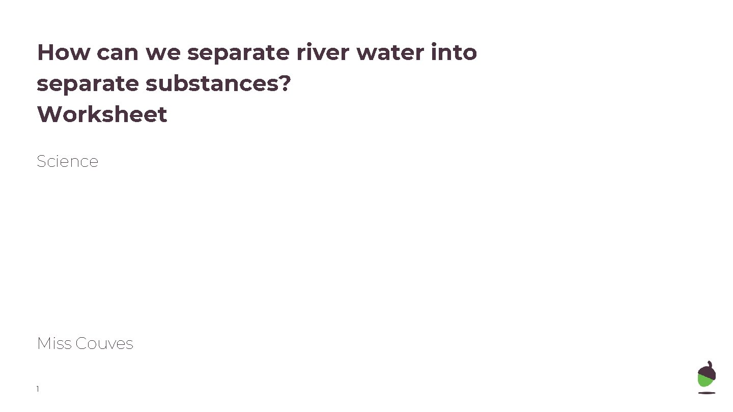 How can we separate river water into separate substances? Worksheet Science Miss Couves 1