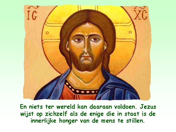 En niets ter wereld kan daaraan voldoen. Jezus wijst op zichzelf als de enige