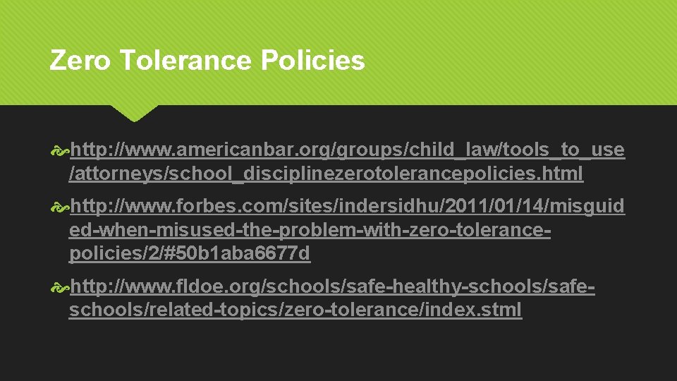 Zero Tolerance Policies http: //www. americanbar. org/groups/child_law/tools_to_use /attorneys/school_disciplinezerotolerancepolicies. html http: //www. forbes. com/sites/indersidhu/2011/01/14/misguid ed-when-misused-the-problem-with-zero-tolerancepolicies/2/#50