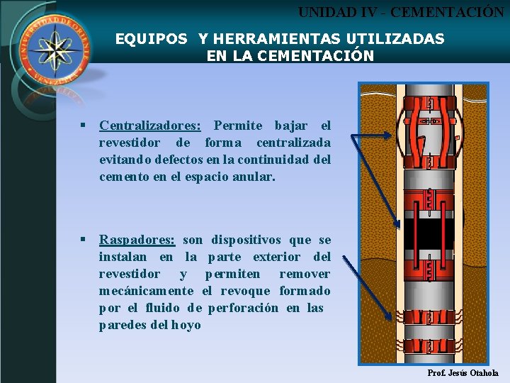 UNIDAD IV - CEMENTACIÓN EQUIPOS Y HERRAMIENTAS UTILIZADAS EN LA CEMENTACIÓN § Centralizadores: Permite