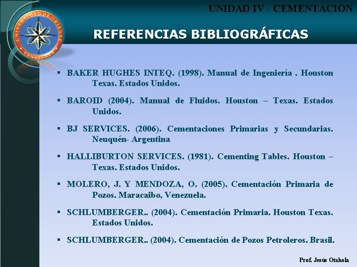 UNIDAD IV - CEMENTACIÓN REFERENCIAS BIBLIOGRÁFICAS § BAKER HUGHES INTEQ. (1998). Manual de Ingeniería.