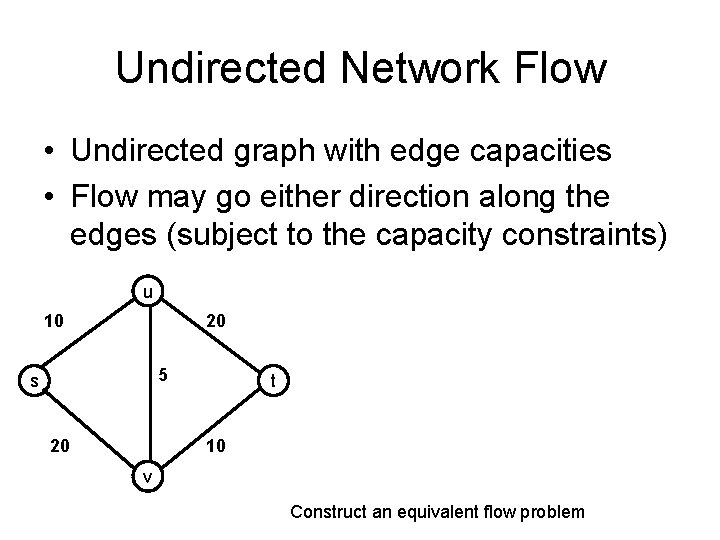 Undirected Network Flow • Undirected graph with edge capacities • Flow may go either