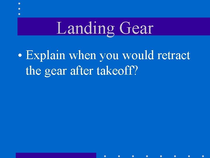 Landing Gear • Explain when you would retract the gear after takeoff? 