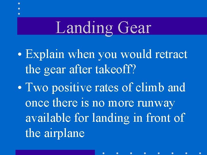 Landing Gear • Explain when you would retract the gear after takeoff? • Two