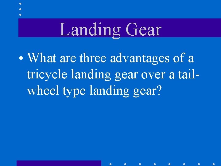 Landing Gear • What are three advantages of a tricycle landing gear over a