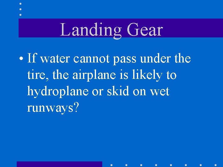 Landing Gear • If water cannot pass under the tire, the airplane is likely