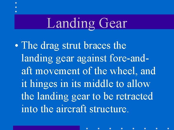 Landing Gear • The drag strut braces the landing gear against fore-andaft movement of