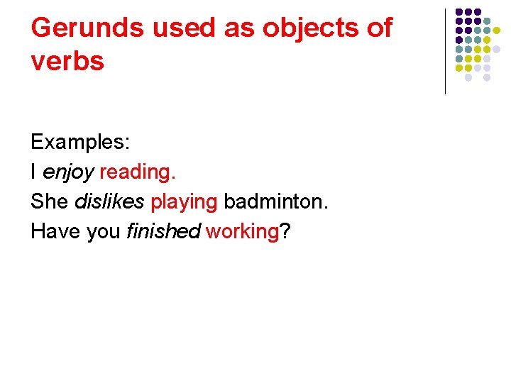 Gerunds used as objects of verbs Examples: I enjoy reading. She dislikes playing badminton. Gerunds used as objects of verbs Examples: I enjoy reading. She dislikes playing badminton.