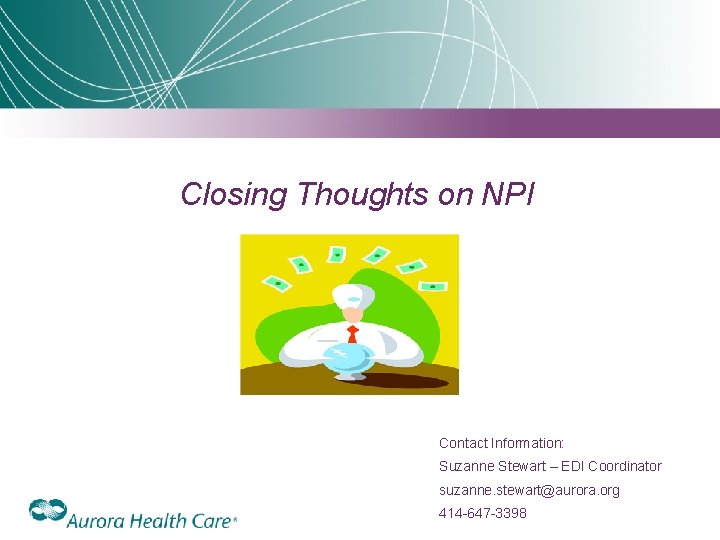 Closing Thoughts on NPI Contact Information: Suzanne Stewart – EDI Coordinator suzanne. stewart@aurora. org