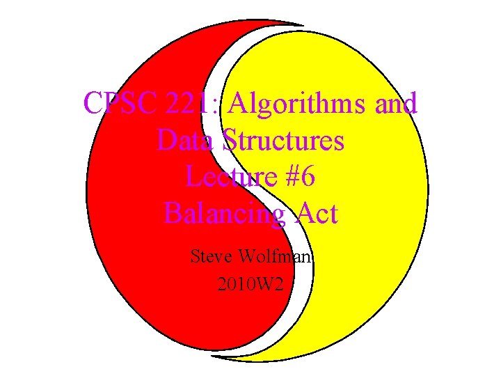 CPSC 221: Algorithms and Data Structures Lecture #6 Balancing Act Steve Wolfman 2010 W