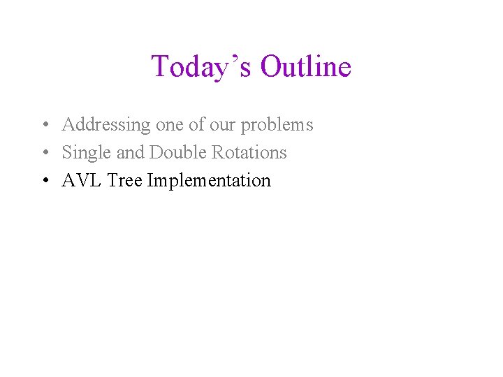 Today’s Outline • Addressing one of our problems • Single and Double Rotations •