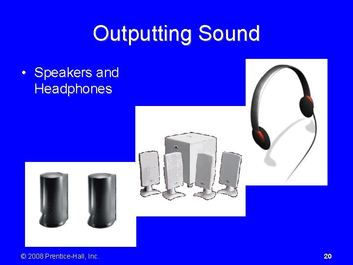 Outputting Sound • Speakers and Headphones © 2008 Prentice-Hall, Inc. 20 