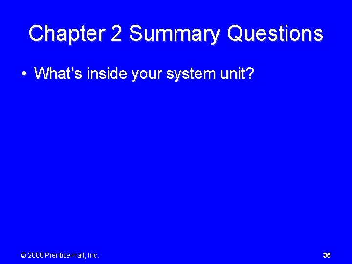 Chapter 2 Summary Questions • What’s inside your system unit? © 2008 Prentice-Hall, Inc.