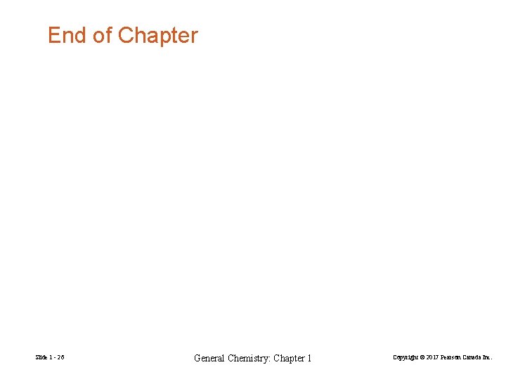 End of Chapter Slide 1 - 26 General Chemistry: Chapter 1 Copyright © 2017