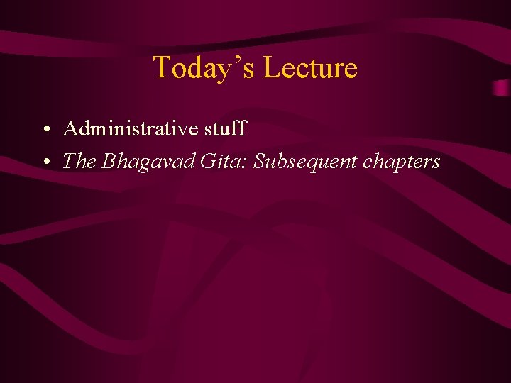 Today’s Lecture • Administrative stuff • The Bhagavad Gita: Subsequent chapters 