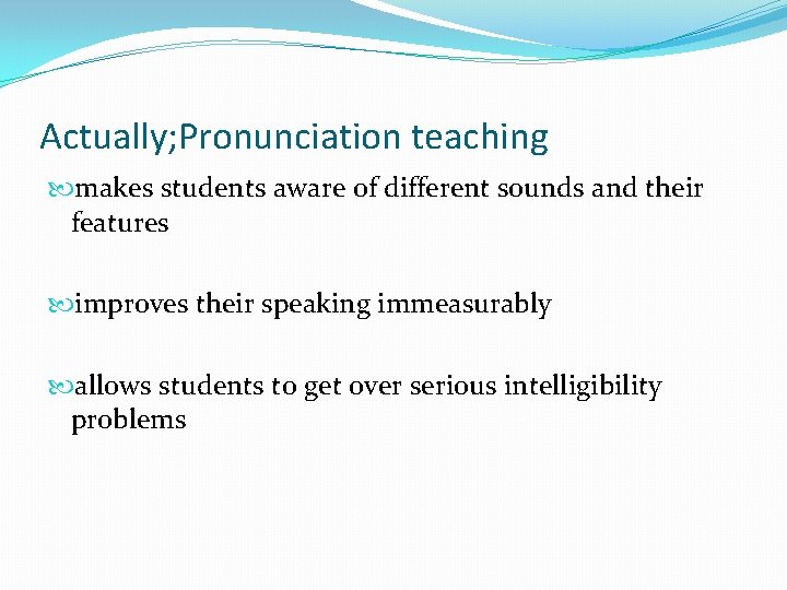 Actually; Pronunciation teaching makes students aware of different sounds and their features improves their