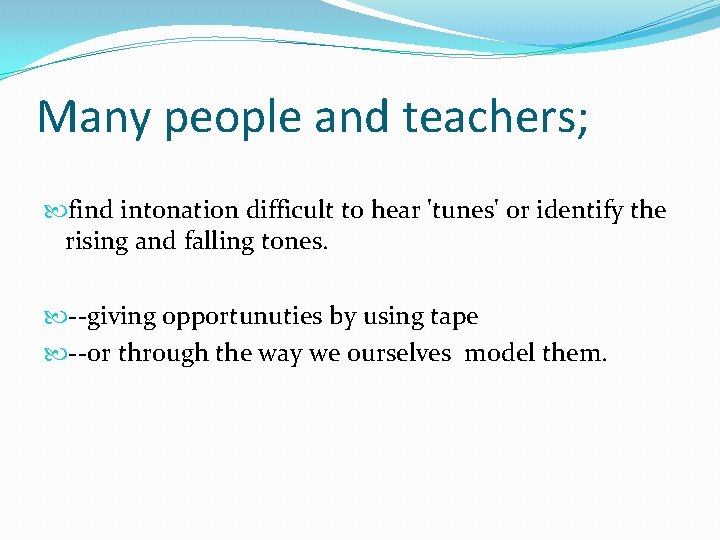 Many people and teachers; find intonation difficult to hear 'tunes' or identify the rising