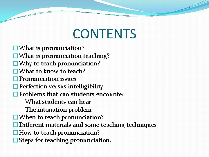 CONTENTS �What is pronunciation? �What is pronunciation teaching? �Why to teach pronunciation? �What to