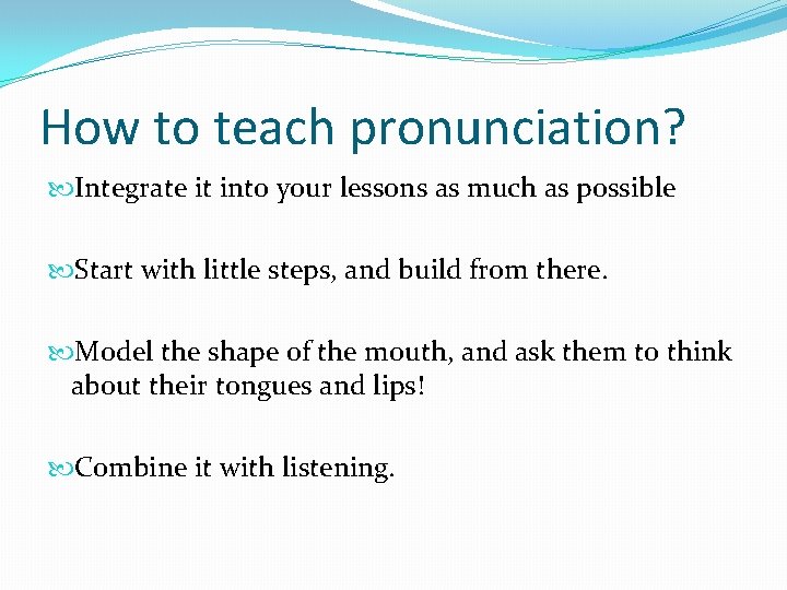 How to teach pronunciation? Integrate it into your lessons as much as possible Start