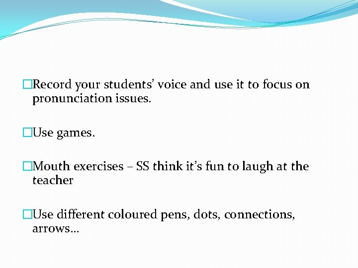 �Record your students’ voice and use it to focus on pronunciation issues. �Use games.