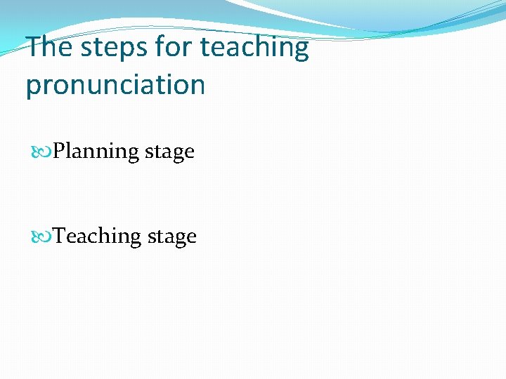The steps for teaching pronunciation Planning stage Teaching stage 